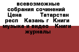 всевозможные собрания сочинений › Цена ­ 100 - Татарстан респ., Казань г. Книги, музыка и видео » Книги, журналы   . Татарстан респ.